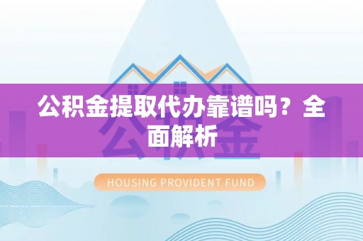 来凤公积金提取代办靠谱吗？全面解析