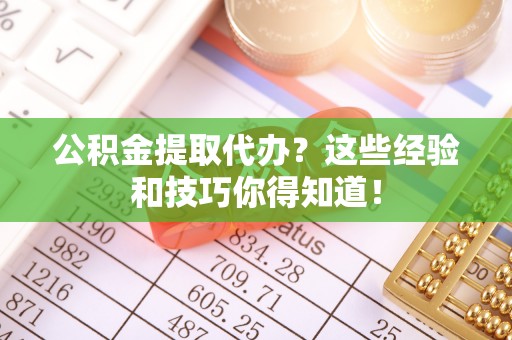 来凤公积金提取代办？这些经验和技巧你得知道！