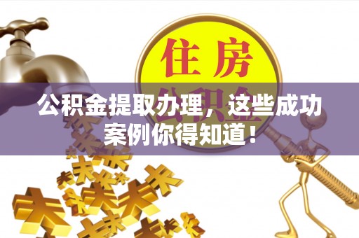 来凤公积金提取办理，这些成功案例你得知道！