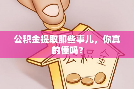 来凤公积金提取那些事儿，你真的懂吗？