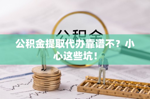 来凤公积金提取代办靠谱不？小心这些坑！