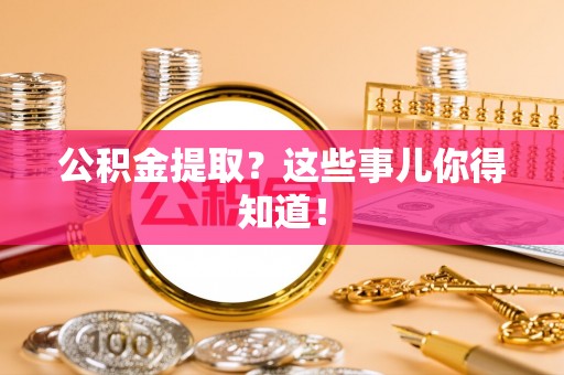 来凤公积金提取？这些事儿你得知道！