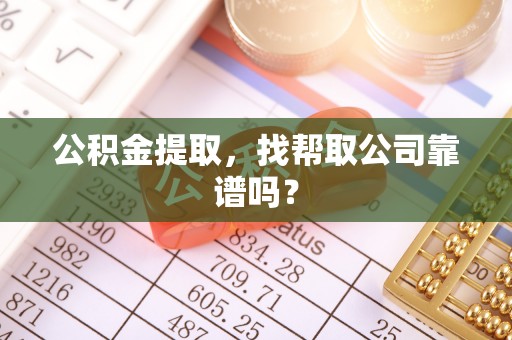 来凤公积金提取，找帮取公司靠谱吗？