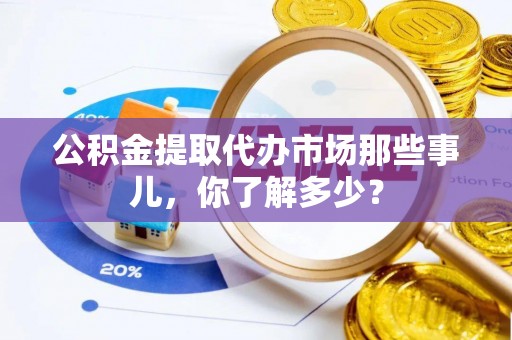 来凤公积金提取代办市场那些事儿，你了解多少？