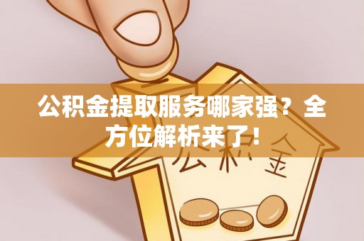来凤公积金提取服务哪家强？全方位解析来了！