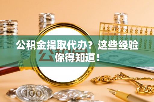 来凤公积金提取代办？这些经验你得知道！