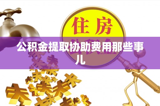 来凤公积金提取协助费用那些事儿