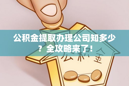 来凤公积金提取办理公司知多少？全攻略来了！