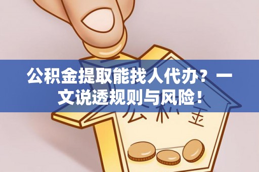 来凤公积金提取能找人代办？一文说透规则与风险！