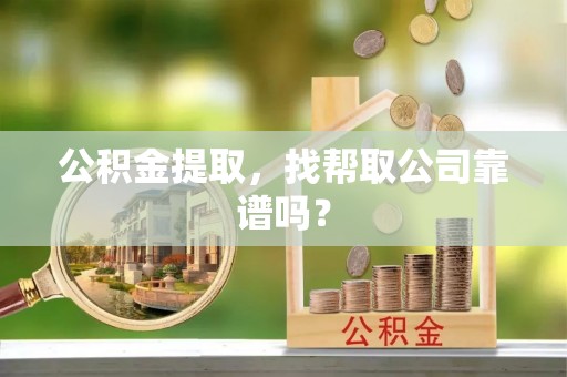 来凤公积金提取，找帮取公司靠谱吗？