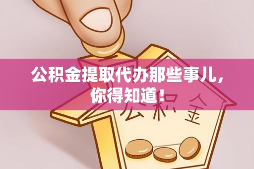 来凤公积金提取代办那些事儿，你得知道！