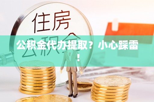 来凤公积金代办提取？小心踩雷！