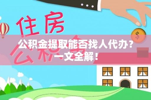 来凤公积金提取能否找人代办？一文全解！