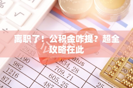 来凤离职了！公积金咋提？超全攻略在此