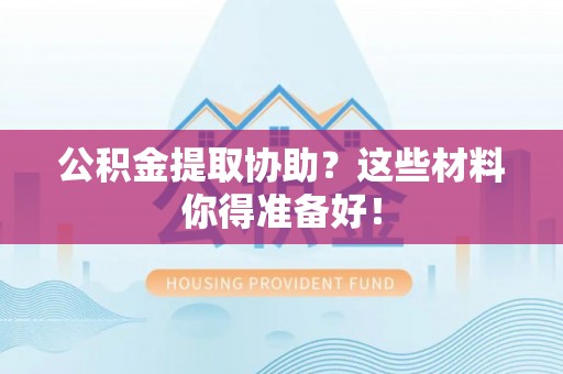 来凤公积金提取协助？这些材料你得准备好！