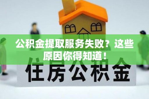 来凤公积金提取服务失败？这些原因你得知道！
