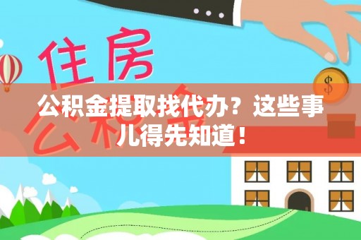 来凤公积金提取找代办？这些事儿得先知道！