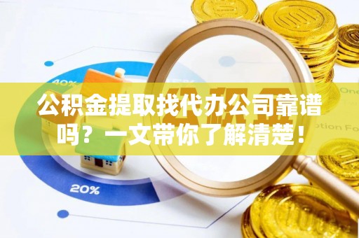来凤公积金提取找代办公司靠谱吗？一文带你了解清楚！