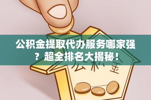 来凤公积金提取代办服务哪家强？超全排名大揭秘！