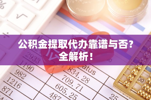 来凤公积金提取代办靠谱与否？全解析！