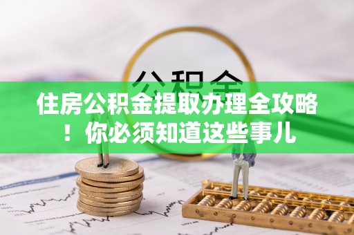 来凤住房公积金提取办理全攻略！你必须知道这些事儿