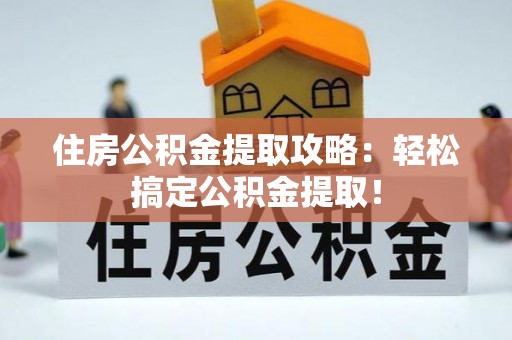 来凤住房公积金提取攻略：轻松搞定公积金提取！