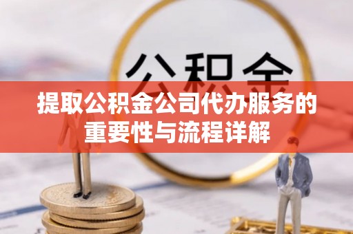 来凤提取公积金公司代办服务的重要性与流程详解