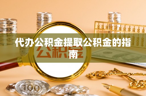 来凤代办公积金提取公积金的指南
