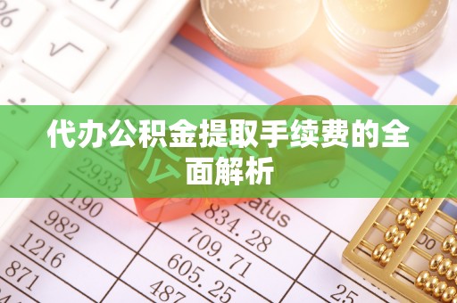 来凤代办公积金提取手续费的全面解析