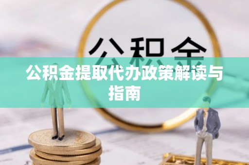 来凤公积金提取代办政策解读与指南