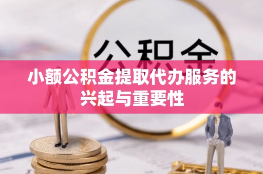 来凤小额公积金提取代办服务的兴起与重要性