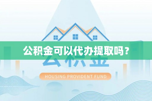 来凤公积金可以代办提取吗？