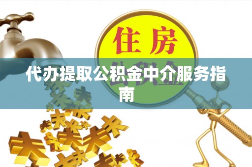 来凤代办提取公积金中介服务指南