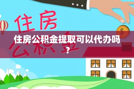 来凤住房公积金提取可以代办吗？