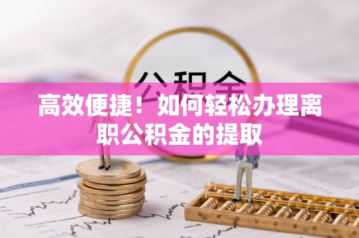 来凤高效便捷！如何轻松办理离职公积金的提取