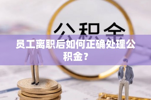 来凤员工离职后如何正确处理公积金？