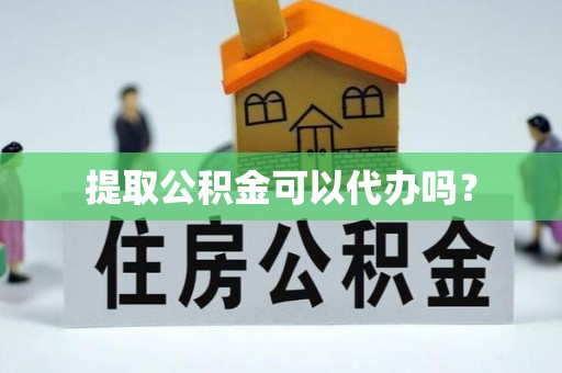 来凤提取公积金可以代办吗？
