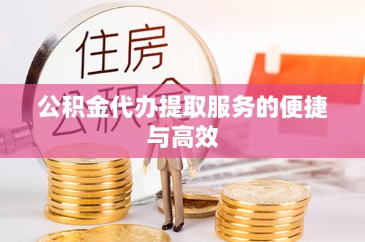 来凤公积金代办提取服务的便捷与高效