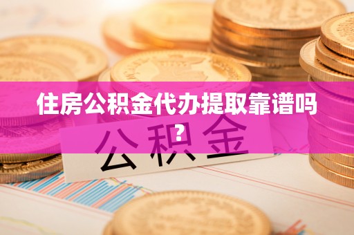 来凤住房公积金代办提取靠谱吗？