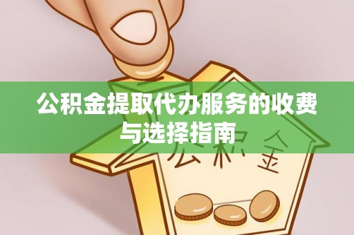 来凤公积金提取代办服务的收费与选择指南