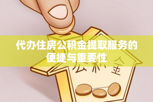 来凤代办住房公积金提取服务的便捷与重要性