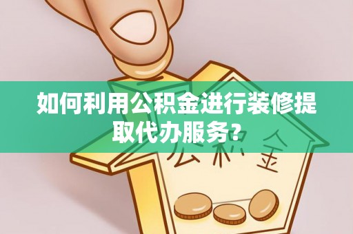 来凤如何利用公积金进行装修提取代办服务？