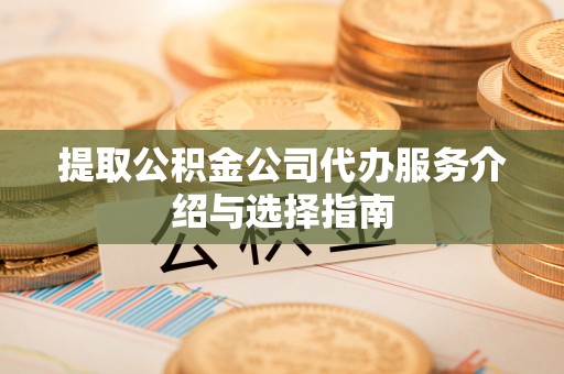 来凤提取公积金公司代办服务介绍与选择指南