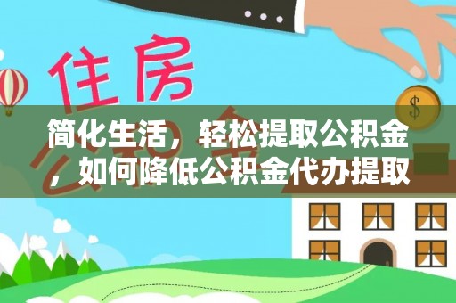 来凤简化生活，轻松提取公积金，如何降低公积金代办提取的费用？