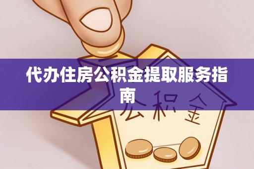 来凤代办住房公积金提取服务指南