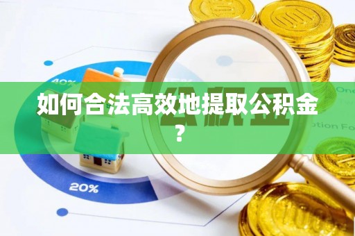 来凤如何合法高效地提取公积金？