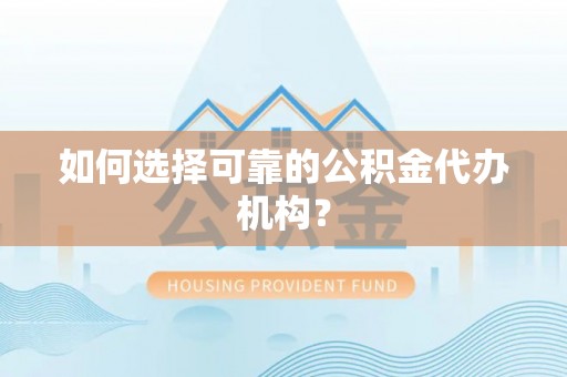 来凤如何选择可靠的公积金代办机构？