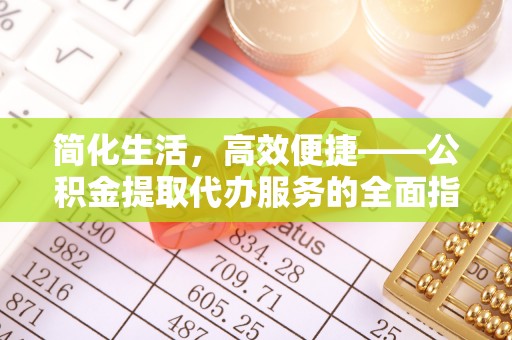 来凤简化生活，高效便捷——公积金提取代办服务的全面指南