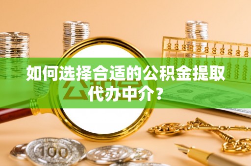 来凤如何选择合适的公积金提取代办中介？