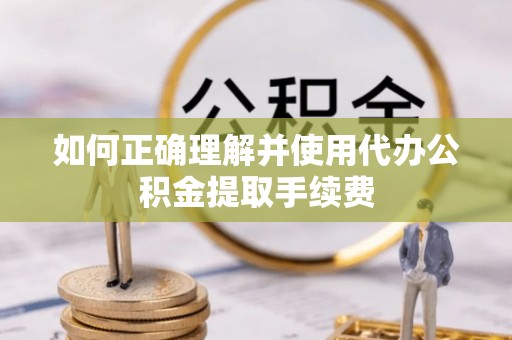 来凤如何正确理解并使用代办公积金提取手续费